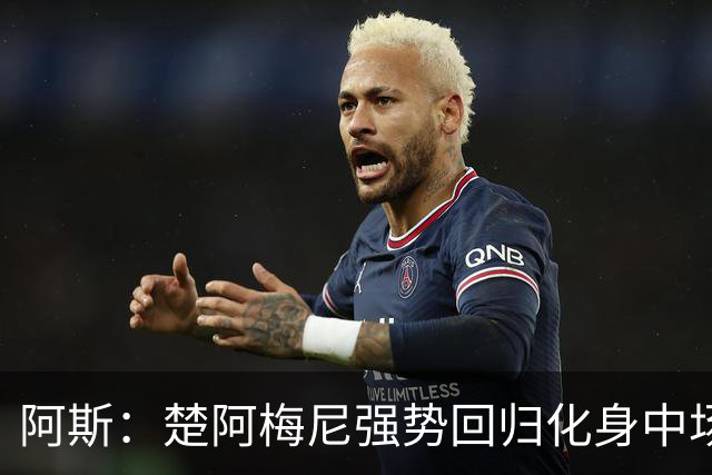 阿斯：楚阿梅尼强势回归化身中场基石，有望首发出战马德里德比
