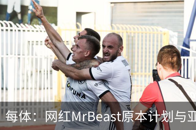 每体：网红MrBeast原本计划与亚马尔拍摄视频，但最终未能成行